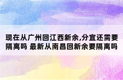 现在从广州回江西新余,分宜还需要隔离吗 最新从南昌回新余要隔离吗